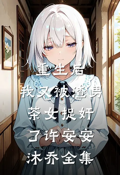重生后，我又被渣男茶女捉奸了许安安沐乔全集