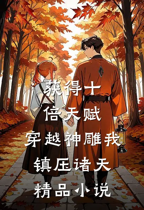获得十倍天赋，穿越神雕我镇压诸天精品小说