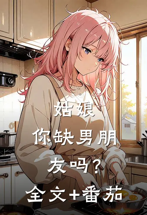 姑娘，你缺男朋友吗？全文+番茄