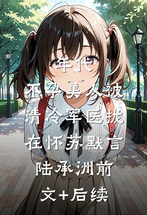 年代：不孕美人被清冷军医拢在怀苏默言陆承洲前文+后续