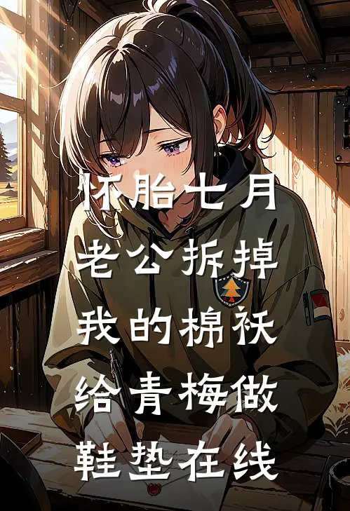 怀胎七月，老公拆掉我的棉袄给青梅做鞋垫在线