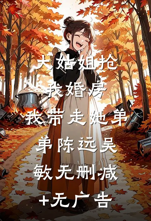 大姑姐抢我婚房,我带走她弟弟陈远吴敏无删减+无广告