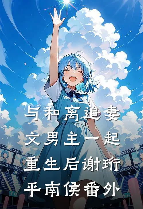 与和离追妻文男主一起重生后谢珩平南侯 番外