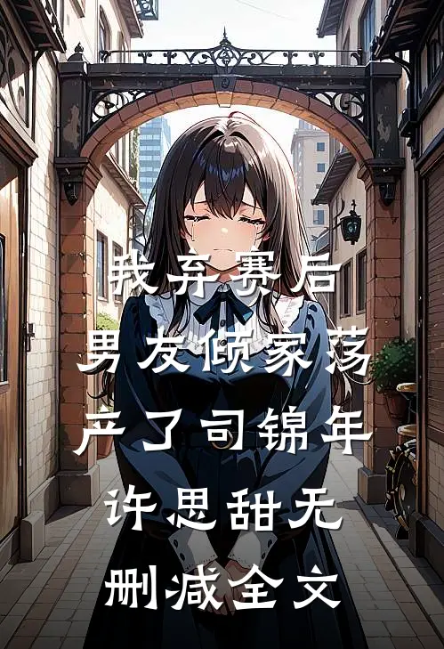 我弃赛后，男友倾家荡产了司锦年许思甜无删减全文