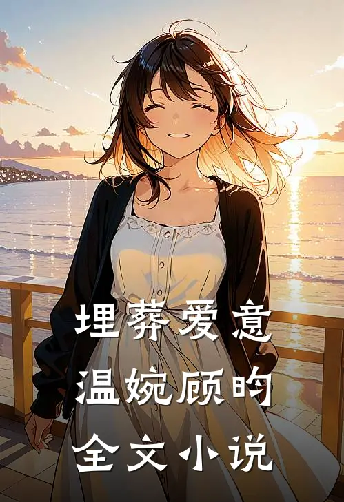 埋葬爱意温婉顾昀全文小说