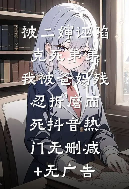 被二婶诬陷克死弟弟，我被爸妈残忍折磨而死抖音热门无删减+无广告