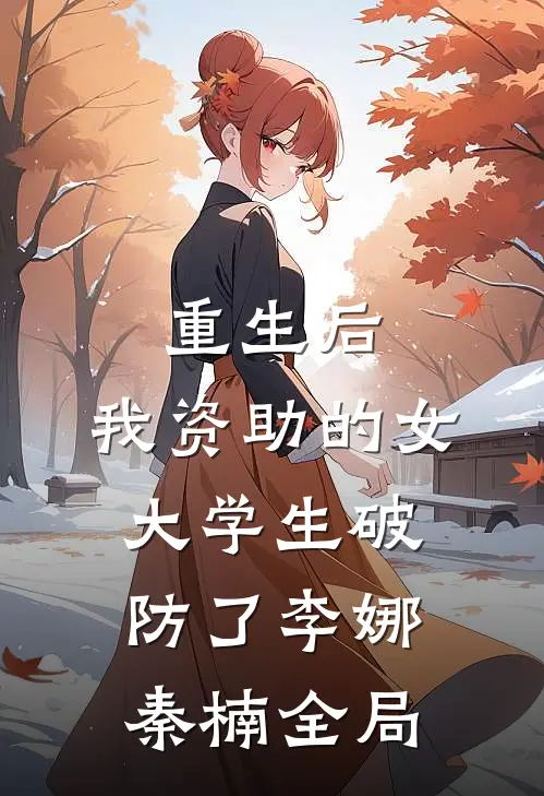 重生后，我资助的女大学生破防了李娜秦楠全局