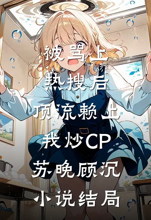 被骂上热搜后，顶流赖上我炒CP苏晚顾沉小说结局