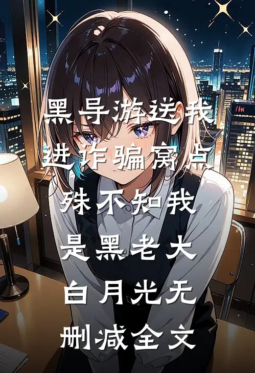 黑导游送我进诈骗窝点，殊不知我是黑老大白月光无删减全文