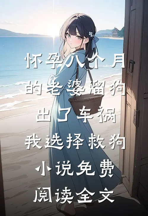 怀孕八个月的老婆溜狗出了车祸，我选择救狗小说免费阅读全文