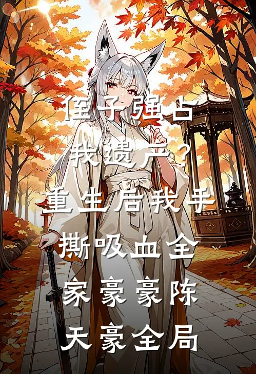 侄子强占我遗产？重生后我手撕吸血全家豪豪陈天豪全局