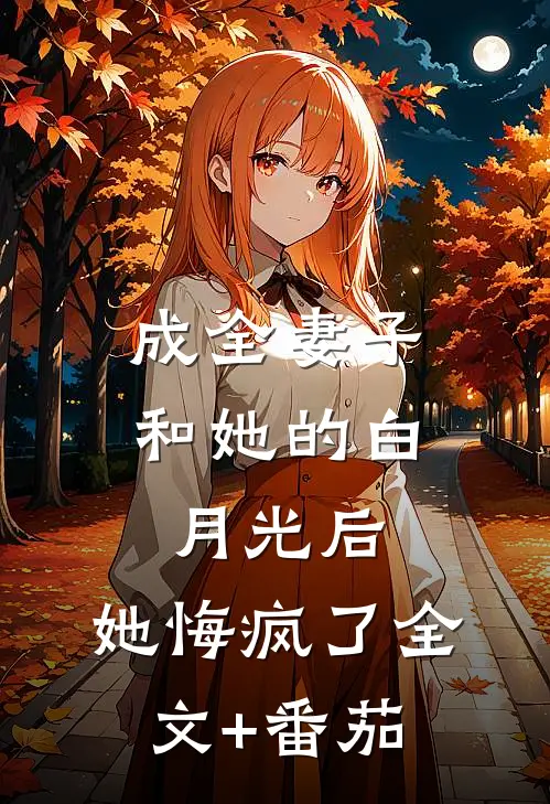 成全妻子和她的白月光后，她悔疯了全文+番茄