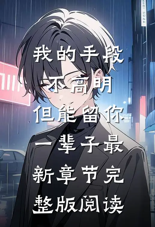 我的手段不高明，但能留你一辈子最新章节完整版阅读