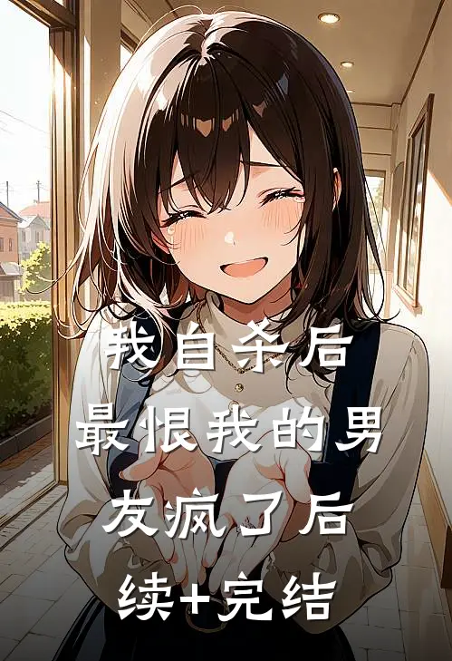我自杀后，最恨我的男友疯了后续+完结