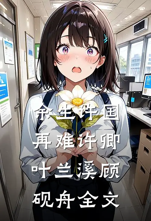 余生许国，再难许卿叶兰溪顾砚舟全文