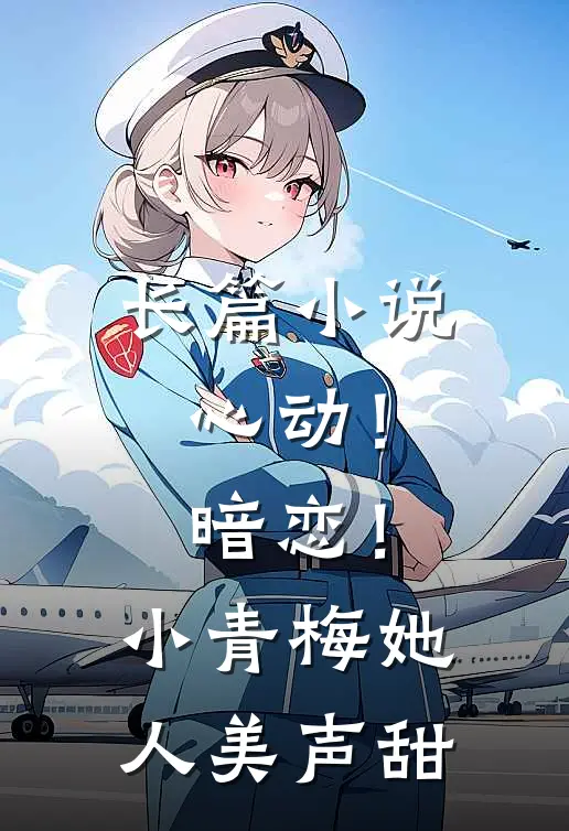 长篇小说心动！暗恋！小青梅她人美声甜