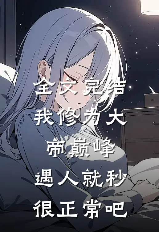 全文完结我修为大帝巅峰，遇人就秒很正常吧