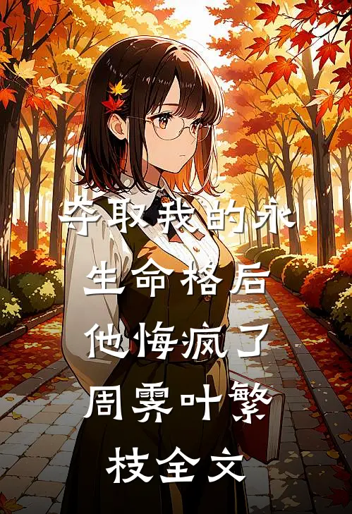 夺取我的永生命格后，他悔疯了周霁叶繁枝全文