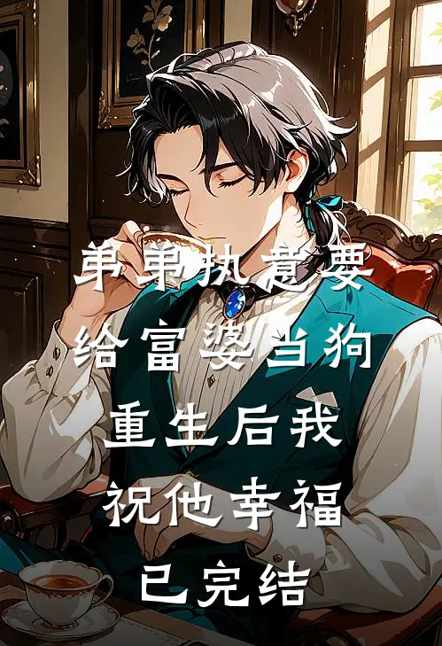 弟弟执意要给富婆当狗，重生后我祝他幸福已完结