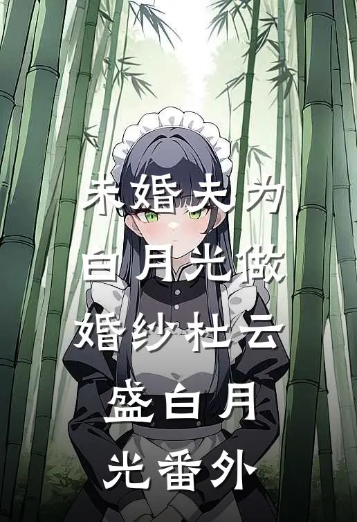 未婚夫为白月光做婚纱杜云盛白月光 番外