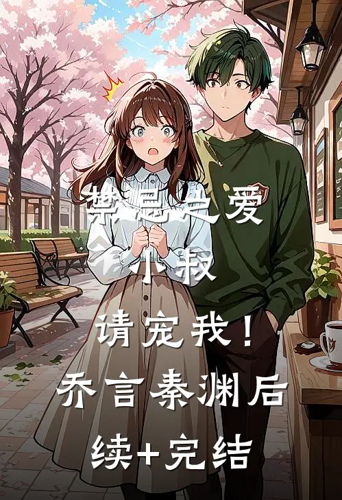 禁忌之爱：小叔，请宠我！乔言秦渊后续+完结