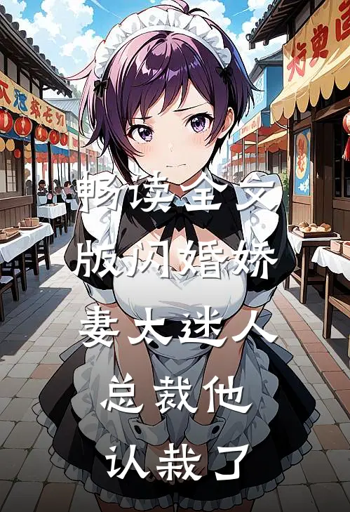 畅读全文版闪婚娇妻太迷人：总裁他认栽了