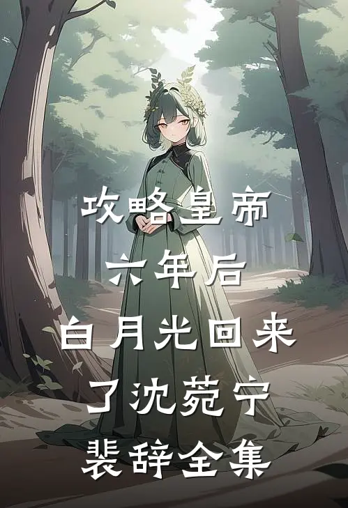 攻略皇帝六年后，白月光回来了沈菀宁裴辞 全集