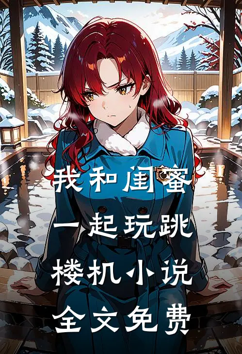 我和闺蜜一起玩跳楼机小说全文免费