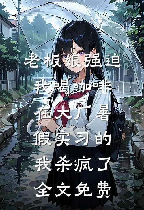 老板娘强迫我喝咖啡，在大厂暑假实习的我杀疯了全文免费