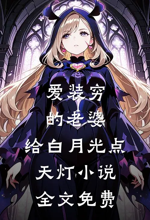 爱装穷的老婆，给白月光点天灯小说全文免费