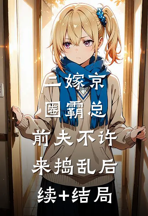 二嫁京圈霸总，前夫不许来捣乱后续+结局