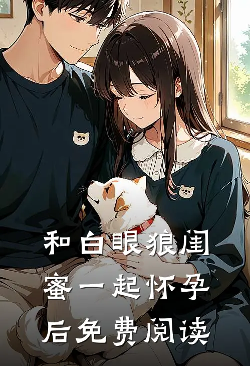 和白眼狼闺蜜一起怀孕后免费阅读
