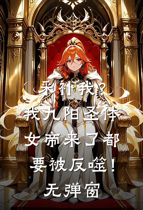 采补我？我九阳圣体，女帝来了都要被反噬！无弹窗