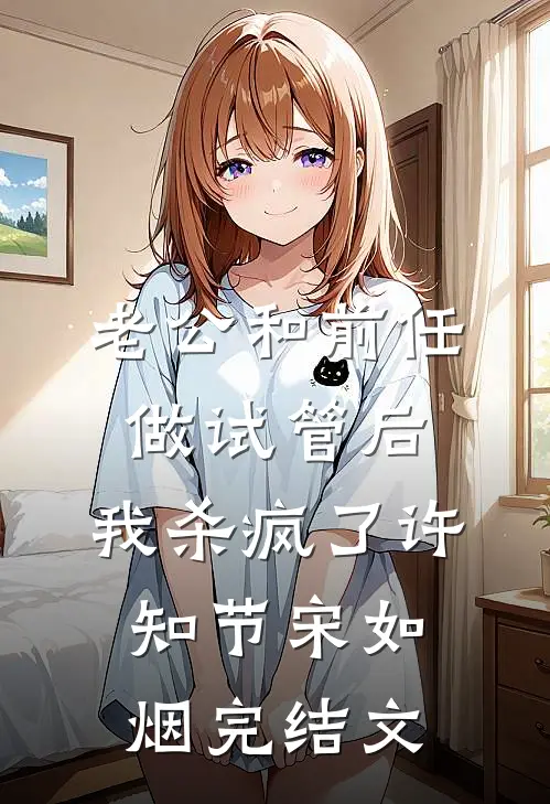 老公和前任做试管后，我杀疯了许知节宋如烟完结文