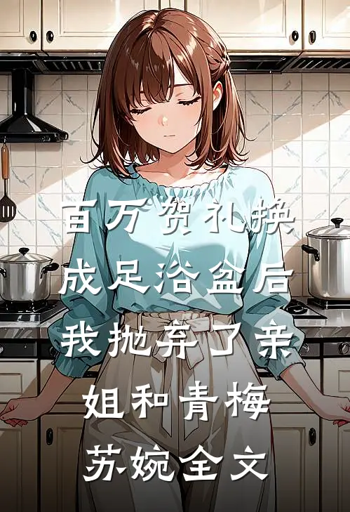 百万贺礼换成足浴盆后，我抛弃了亲姐和青梅苏婉全文