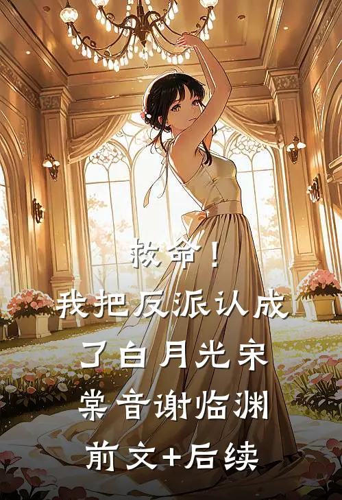 救命！我把反派认成了白月光宋棠音谢临渊前文+后续