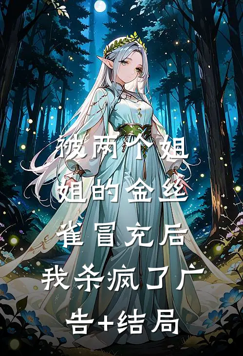 被两个姐姐的金丝雀冒充后，我杀疯了广告+结局