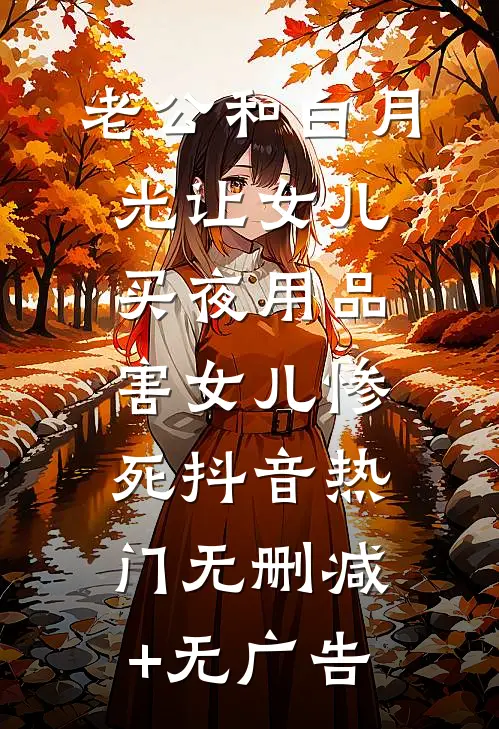 老公和白月光让女儿买夜用品，害女儿惨死抖音热门无删减+无广告