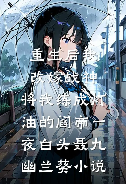 重生后我改嫁战神，将我练成灯油的阎帝一夜白头聂九幽兰葵小说