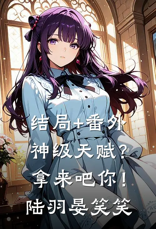 结局+番外神级天赋？拿来吧你！陆羽晏笑笑