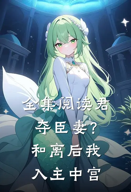 全集阅读君夺臣妻？和离后我入主中宫