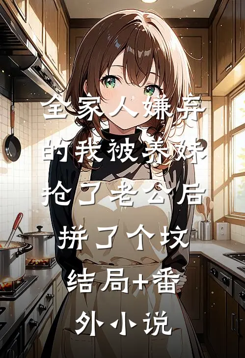 全家人嫌弃的我被养妹抢了老公后，拼了个坟结局+番外小说
