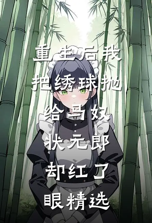 重生后我把绣球抛给马奴，状元郎却红了眼精选