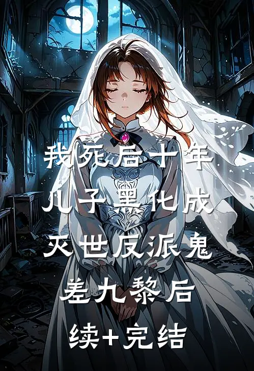 我死后十年，儿子黑化成灭世反派鬼差九黎后续+完结