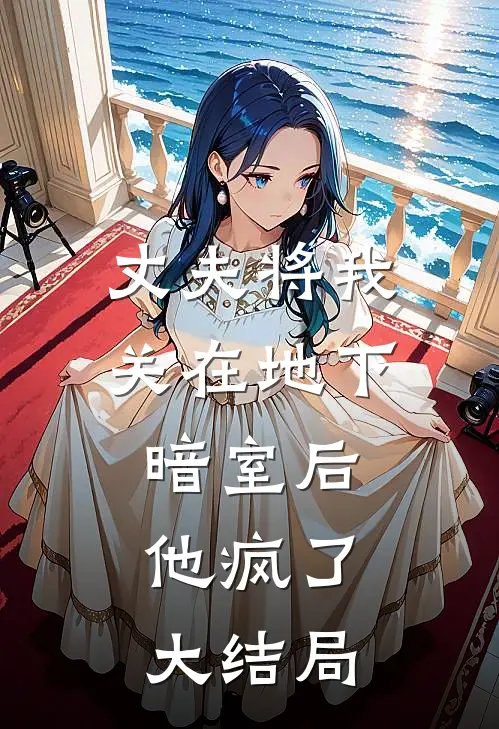 丈夫将我关在地下暗室后，他疯了大结局