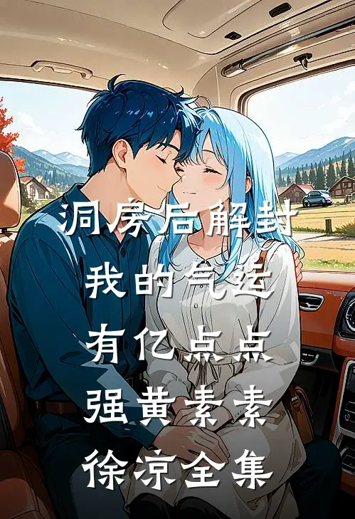 洞房后解封，我的气运有亿点点强黄素素徐凉 全集