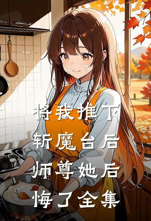 将我推下斩魔台后，师尊她后悔了 全集