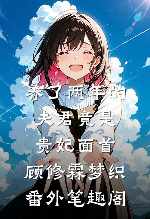 养了两年的夫君竟是贵妃面首：顾修霖梦织番外笔趣阁