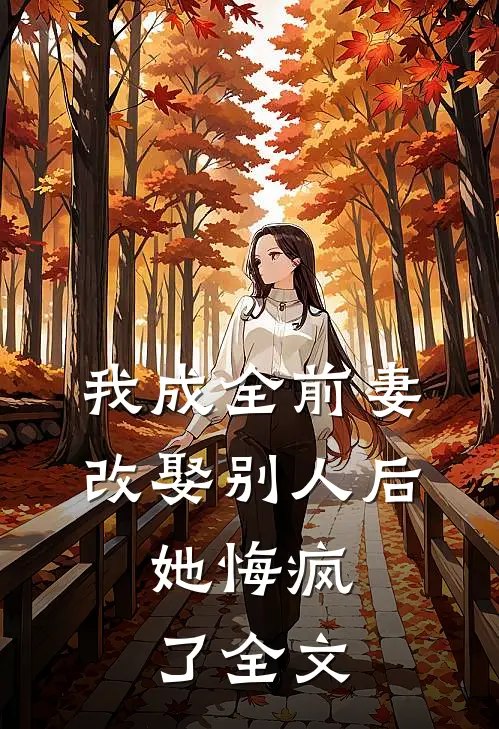 我成全前妻改娶别人后，她悔疯了全文