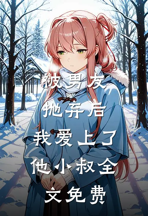 被男友抛弃后，我爱上了他小叔全文免费